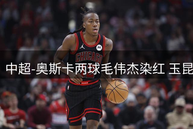中超-奥斯卡两球毛伟杰染红 玉昆3-1逆转10人英博