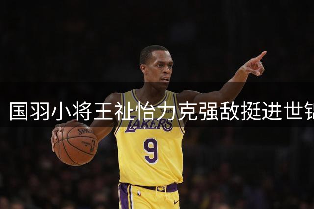 国羽小将王祉怡力克强敌挺进世锦赛八强