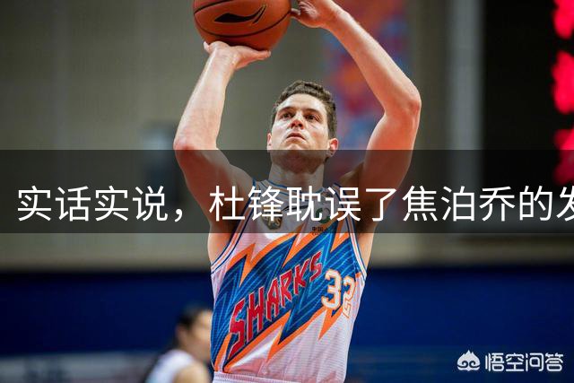 实话实说，杜锋耽误了焦泊乔的发展！