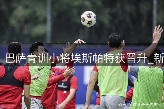 巴萨青训小将埃斯帕特获晋升 新赛季将改披12号战袍