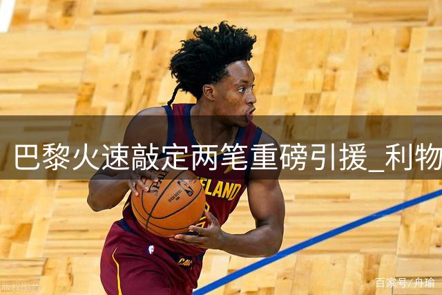 巴黎火速敲定两笔重磅引援 利物浦静候时机再追巴尔科拉