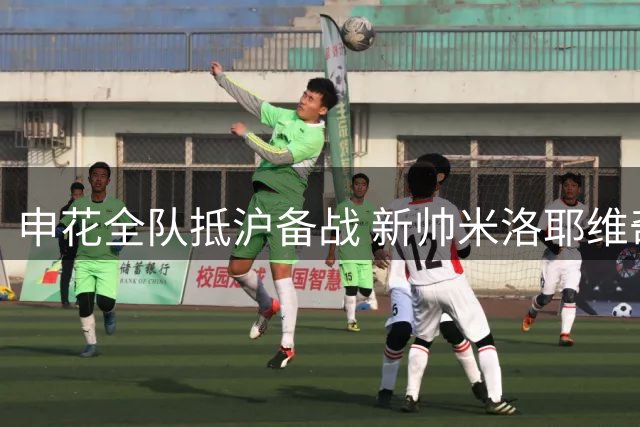 申花全队抵沪备战 新帅米洛耶维奇疑似现身