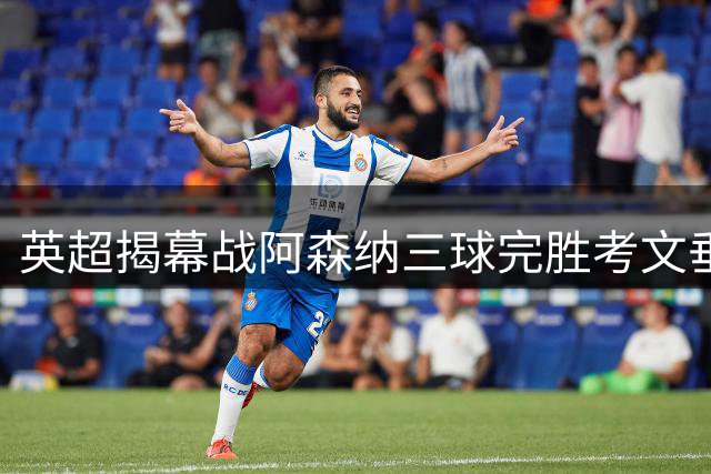 英超揭幕战阿森纳三球完胜考文垂 新赛季迎开门红