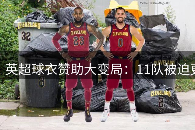 英超球衣赞助大变局：11队被迫更换胸前广告
