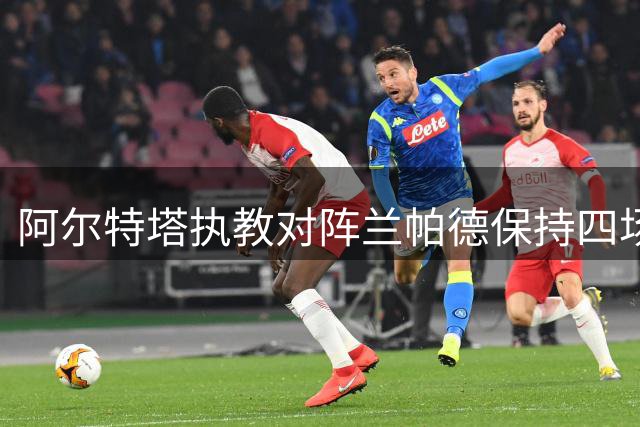 阿尔特塔执教对阵兰帕德保持四场不败纪录