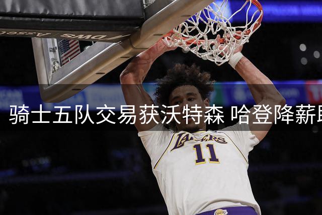 骑士五队交易获沃特森 哈登降薪助力引援
