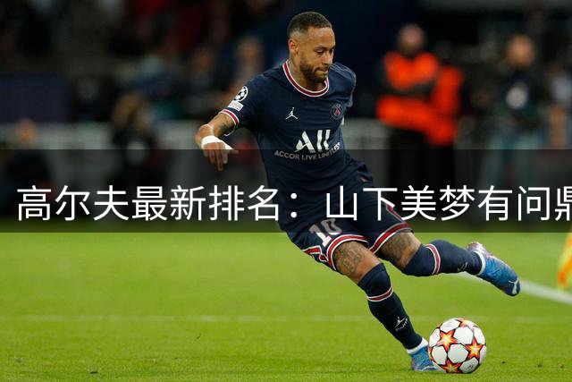 高尔夫最新排名：山下美梦有问鼎加拿大站跃居世界第五
